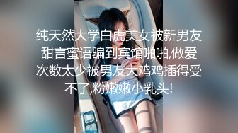 纯天然大学白虎美女被新男友甜言蜜语骗到宾馆啪啪,做爱次数太少被男友大鸡鸡插得受不了,粉嫩嫩小乳头!