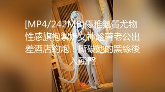 [MP4/242MB]優雅氣質尤物 性感旗袍禦姐女神趁著老公出差酒店約炮！撕破她的黑絲後入翹臀