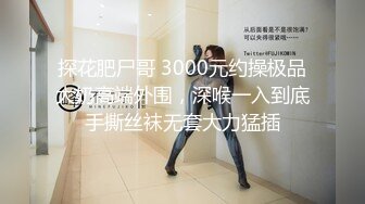 探花肥尸哥 3000元约操极品大奶高端外围，深喉一入到底手撕丝袜无套大力猛插