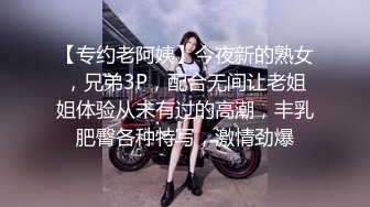 【专约老阿姨】今夜新的熟女，兄弟3P，配合无间让老姐姐体验从未有过的高潮，丰乳肥臀各种特写，激情劲爆