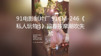 91电影制片厂 91CM-246《私人玩物3》回春按摩潮吹失禁