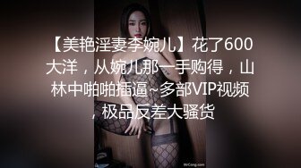 【美艳淫妻李婉儿】花了600大洋，从婉儿那一手购得，山林中啪啪插逼~多部VIP视频，极品反差大骚货