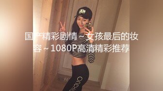 国产精彩剧情～女孩最后的妆容～1080P高清精彩推荐