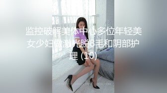 监控破解美体中心多位年轻美女少妇做激光脱B毛和阴部护理 (10)