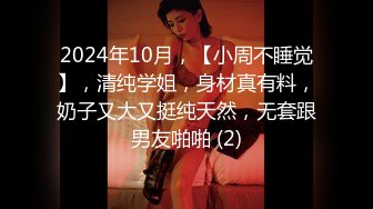 2024年10月，【小周不睡觉】，清纯学姐，身材真有料，奶子又大又挺纯天然，无套跟男友啪啪 (2)