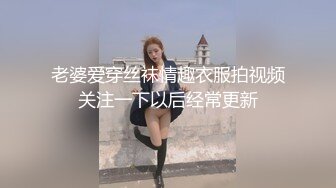 老婆爱穿丝袜情趣衣服拍视频关注一下以后经常更新