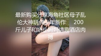 最新购买分享海角社区母子乱伦大神玩偶少年新作❤️200斤儿子和娇小妈妈情趣酒店肉搏