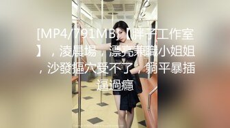 [MP4/791MB]【胖子工作室】，淩晨場，漂亮兼職小姐姐，沙發摳穴受不了，躺平暴插逼過癮