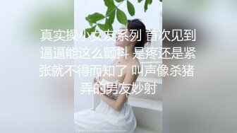 真实操小女友系列 首次见到逼逼能这么颤抖 是疼还是紧张就不得而知了 叫声像杀猪 弄的男友妙射