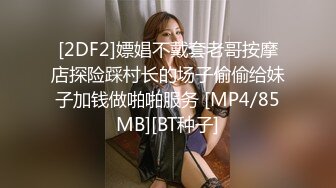 [2DF2]嫖娼不戴套老哥按摩店探险踩村长的场子偷偷给妹子加钱做啪啪服务 [MP4/85MB][BT种子]