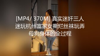 [MP4/ 370M] 真实迷奸三人迷玩杭州富家女撕烂丝袜玩弄母狗身体的全过程