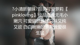 ?小清新萌妹?甜美可爱萝莉〖pinkloving〗极品白虎无毛小嫩穴 可爱猫抓长筒白袜又纯又欲 白白嫩嫩的萝莉做爱很生猛