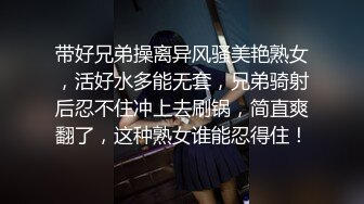 带好兄弟操离异风骚美艳熟女，活好水多能无套，兄弟骑射后忍不住冲上去刷锅，简直爽翻了，这种熟女谁能忍得住！