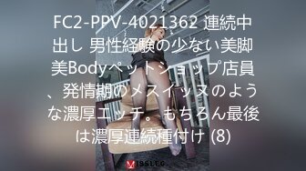 FC2-PPV-4021362 連続中出し 男性経験の少ない美脚美Bodyペットショップ店員、発情期のメスイッヌのような濃厚エッチ。もちろん最後は濃厚連続種付け (8)