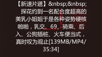 【新速片遞】&nbsp;&nbsp; ✨探花约到一名配合度超高的美乳小姐姐于是各种姿势硬核啪啪，乳交、69、骑乘、后入、公狗插桩、火车便当式，真时叹为观止[139MB/MP4/35:34]