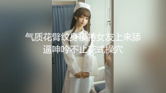 气质花臂纹身模特女友上来舔逼呻吟不止花式操穴