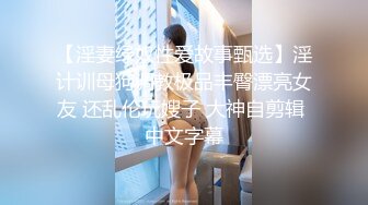 【淫妻绿奴性爱故事甄选】淫计训母狗调教极品丰臀漂亮女友 还乱伦玩嫂子 大神自剪辑 中文字幕