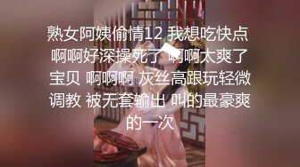 熟女阿姨偷情12 我想吃快点 啊啊好深操死了 啊啊太爽了宝贝 啊啊啊 灰丝高跟玩轻微调教 被无套输出 叫的最豪爽的一次