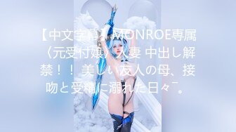 【中文字幕】MONROE専属 〈元受付嬢〉人妻 中出し解禁！！ 美しい友人の母、接吻と受精に溺れた日々―。