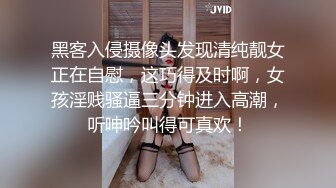 黑客入侵摄像头发现清纯靓女正在自慰，这巧得及时啊，女孩淫贱骚逼三分钟进入高潮，听呻吟叫得可真欢！