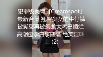 犯罪级美臀『Creamspot』最新合集 翘臀少女的牛仔裤被撕裂再被幻龙大鸡巴插烂 高潮痉挛白浆四溢 绝美淫叫 上 (2)