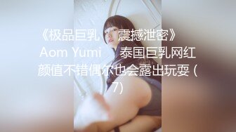 《极品巨乳☀️震撼泄密》❤️Aom Yumi❤️泰国巨乳网红颜值不错偶尔也会露出玩耍 (7)