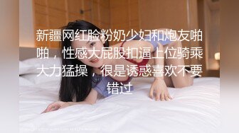 新疆网红脸粉奶少妇和炮友啪啪，性感大屁股扣逼上位骑乘大力猛操，很是诱惑喜欢不要错过