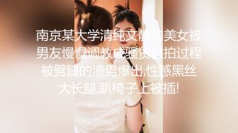 南京某大学清纯文静的美女被男友慢慢调教成骚货自拍过程被劈腿的渣男爆出,性感黑丝大长腿,趴椅子上被插!