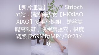 【新片速遞】 ❤️❤️Stripchat站，清纯美少女【HKXIAOXIAO】多毛小姐姐，黑丝美腿高跟鞋，跳蛋震骚穴，极度诱惑 [269MB/MP4/00:23:40]