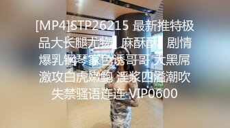 [MP4]STP26215 最新推特极品大长腿尤物▌麻酥酥▌剧情爆乳钢琴家色诱哥哥 大黑屌激攻白虎嫩鲍 淫浆四溢潮吹失禁骚语连连 VIP0600