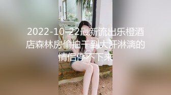 2022-10-22最新流出乐橙酒店森林房偷拍干到大汗淋漓的情侣停不下来