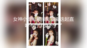 女神小姐姐被操到高潮迭起直呼不行了受不了了