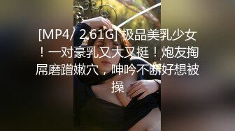 [MP4/ 2.61G] 极品美乳少女！一对豪乳又大又挺！炮友掏屌磨蹭嫩穴，呻吟不断好想被操