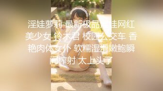 淫娃萝莉 最新极品淫娃网红美少女 铃木君 校园公交车 香艳肉体女仆 软糯湿滑嫩鲍瞬间榨射 太上头了