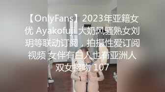 【OnlyFans】2023年亚籍女优 Ayakofuji 大奶风骚熟女刘玥等联动订阅，拍摄性爱订阅视频 女伴有白人也有亚洲人双女接吻 107