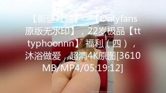 【新速片遞】 ⭐【Onlyfans原版无水印】，22岁极品【tttyphoonnn】 福利（四），沐浴做爱，超清4K原图[3610MB/MP4/05:19:12]