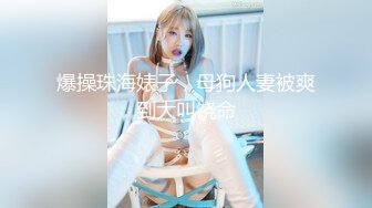 爆操珠海婊子，母狗人妻被爽到大叫饶命