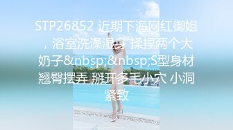 STP26852 近期下海网红御姐，浴室洗澡湿身 揉捏两个大奶子&nbsp;&nbsp;S型身材翘臀摆弄 掰开多毛小穴 小洞紧致