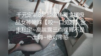 千元定制B站颜值热舞主播极品女神嫩妹【咬一口兔娘】金主私定~高端露三点裸舞不是土嗨~绝对带感