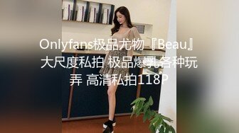 Onlyfans极品尤物『Beau』大尺度私拍 极品爆乳各种玩弄 高清私拍118P