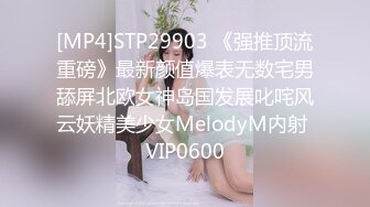 [MP4]STP29903 《强推顶流重磅》最新颜值爆表无数宅男舔屏北欧女神岛国发展叱咤风云妖精美少女MelodyM内射 VIP0600