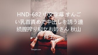 HND-682 中文字幕 すんごい乳首責めで中出しを誘う連続膣搾り痴女お姉さん 秋山祥子