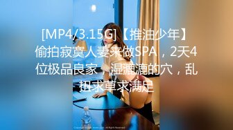 [MP4/3.15G]【推油少年】偷拍寂寞人妻来做SPA，2天4位极品良家，湿漉漉的穴，乱扭求草求满足