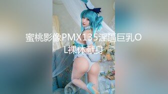 蜜桃影像PMX135淫逼巨乳OL裸体献身