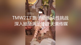 TMW213 施子涵 街头性挑战 深入抽插满足性癖 天美传媒