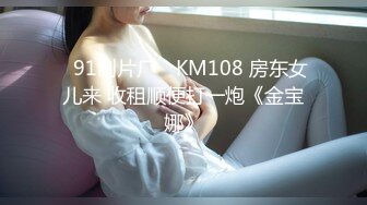 ✿91制片厂✿ KM108 房东女儿来 收租顺便打一炮《金宝娜》