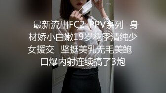 ✿最新流出FC2-PPV系列✿身材娇小白嫩19岁花季清纯少女援交✿坚挺美乳无毛美鲍✿口爆内射连续搞了3炮