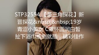 STP32554 【菳三角探花】新晋探花&nbsp;&nbsp;19岁青涩小美女 C罩杯圆润白皙 扯下浴巾推倒就插，精彩佳作