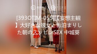 [393OTIM-055]【妄想主観】大好きな彼女とお泊まりした朝のスッピンSEX 中城葵