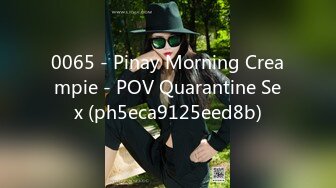 0065 - Pinay Morning Creampie - POV Quarantine Sex (ph5eca9125eed8b)